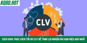 Cách tối ưu CLV để tăng lợi nhuận dài hạn