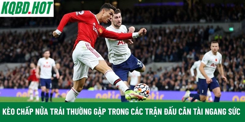 Kèo chấp nửa trái thường gặp trong các trận đấu cân tài ngang sức