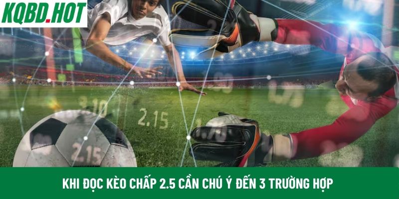 Khi đọc kèo chấp 2.5 cần chú ý đến 3 trường hợp