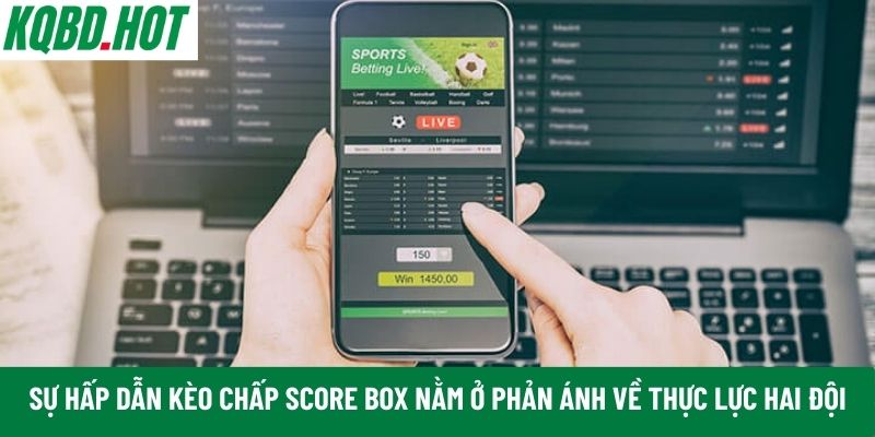 Sự hấp dẫn kèo chấp score box 